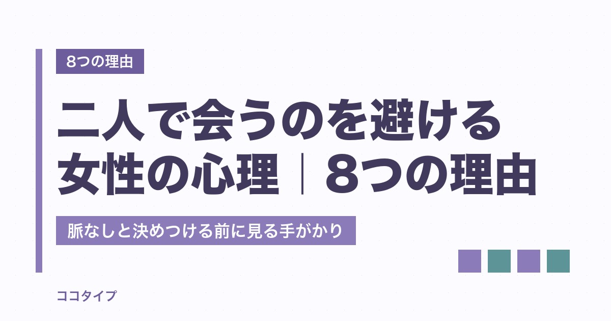 二人で会うのを避ける女性の心理｜語られる8つの理由と、脈なしと決めつける前に見る手がかり